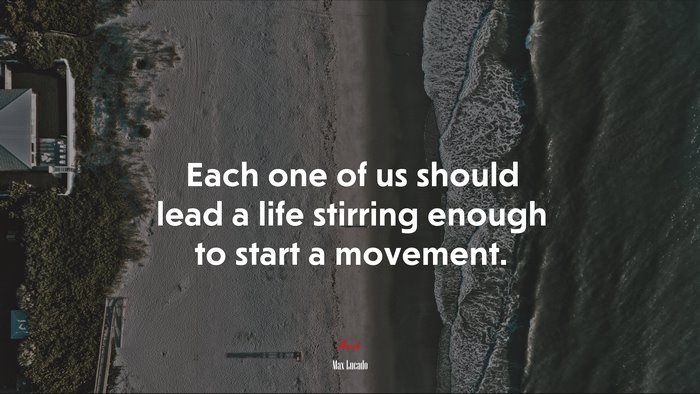 Each one of us should lead a life stirring enough to start a movement. | Max Lucado quote