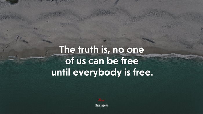 The truth is, no one of us can be free until everybody is free. | Maya Angelou quote
