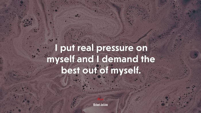 I put real pressure on myself and I demand the best out of myself. | Michael Jackson quote