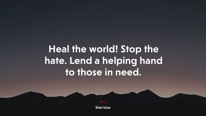 Heal the world! Stop the hate. Lend a helping hand to those in need. | Michael Jackson quote