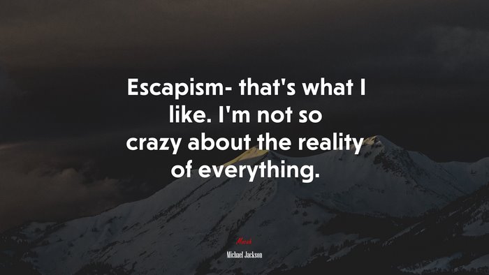 Escapism- that’s what I like. I’m not so crazy about the reality of everything. | Michael Jackson quote
