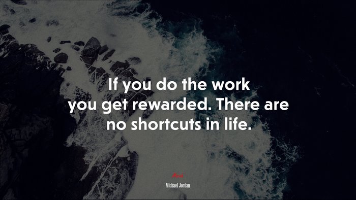 If you do the work you get rewarded. There are no shortcuts in life. | Michael Jordan quote