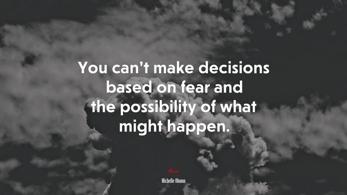 You can’t make decisions based on fear and the possibility of what might happen. | Michelle Obama quote