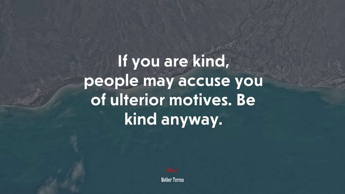 If you are kind, people may accuse you of ulterior motives. Be kind anyway. | Mother Teresa quote