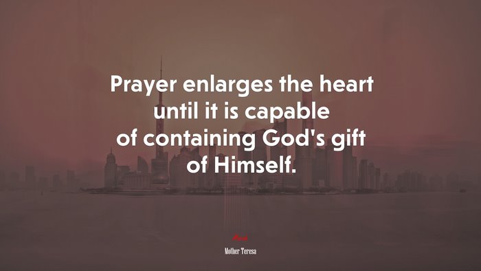 Prayer enlarges the heart until it is capable of containing God’s gift of Himself. | Mother Teresa quote