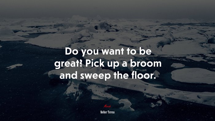 Do you want to be great? Pick up a broom and sweep the floor. | Mother Teresa quote