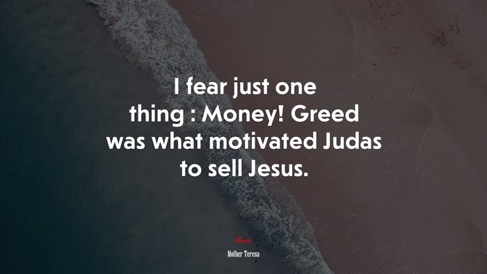I fear just one thing : Money! Greed was what motivated Judas to sell Jesus. | Mother Teresa quote