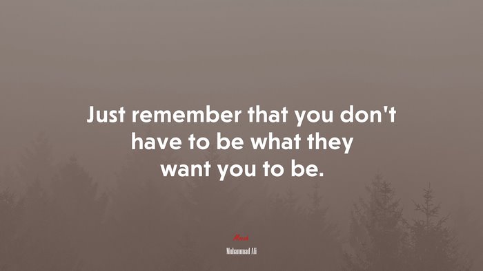 Just remember that you don’t have to be what they want you to be. | Muhammad Ali quote
