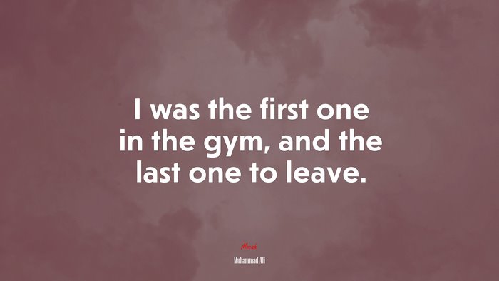 I was the first one in the gym, and the last one to leave. | Muhammad Ali quote