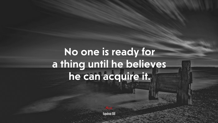 No one is ready for a thing until he believes he can acquire it. | Napoleon Hill quote
