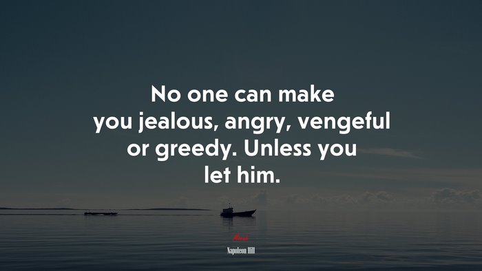 No one can make you jealous, angry, vengeful or greedy. Unless you let him. | Napoleon Hill quote