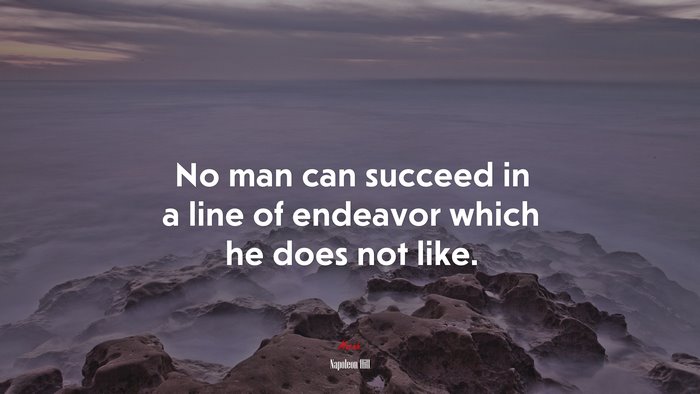 No man can succeed in a line of endeavor which he does not like. | Napoleon Hill quote