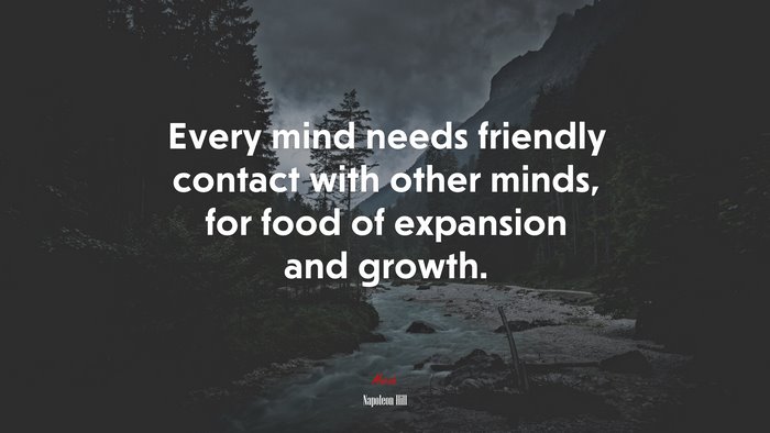 Every mind needs friendly contact with other minds, for food of expansion and growth. | Napoleon Hill quote