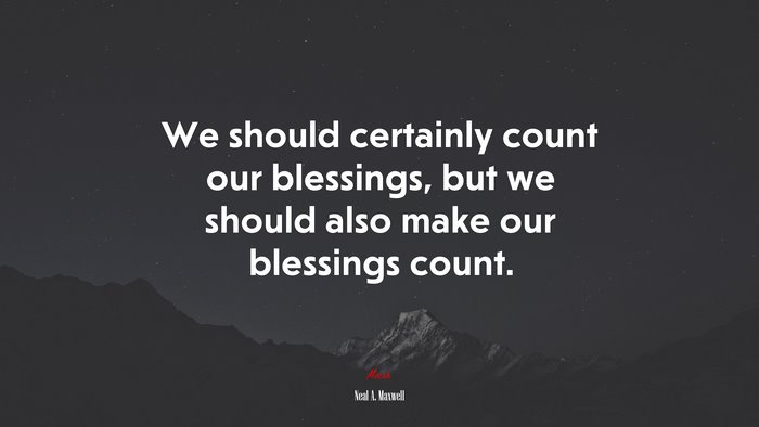 We should certainly count our blessings, but we should also make our blessings count. | Neal A. Maxwell quote
