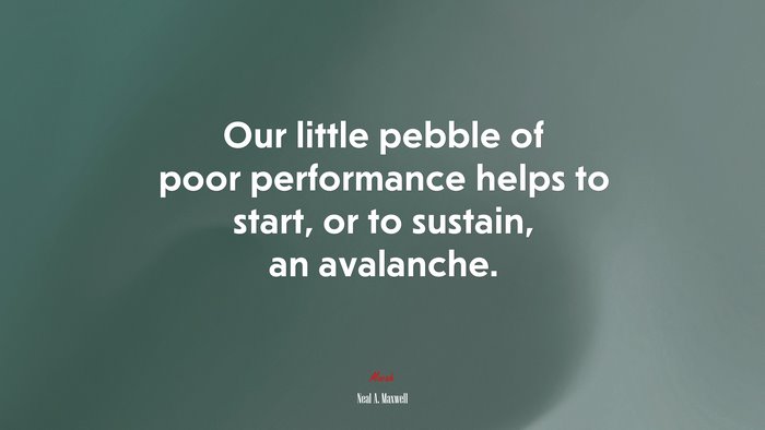 Our little pebble of poor performance helps to start, or to sustain, an avalanche. | Neal A. Maxwell quote