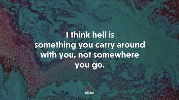 I think hell is something you carry around with you, not somewhere you go. | Neil Gaiman quote