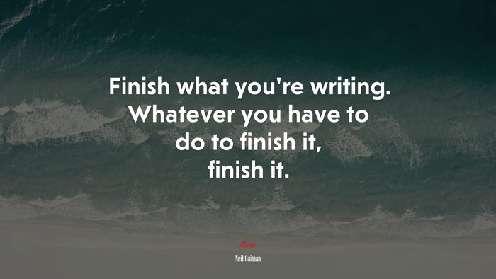 Finish what you’re writing. Whatever you have to do to finish it, finish it. | Neil Gaiman quote