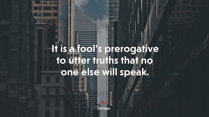 It is a fool’s prerogative to utter truths that no one else will speak. | Neil Gaiman quote