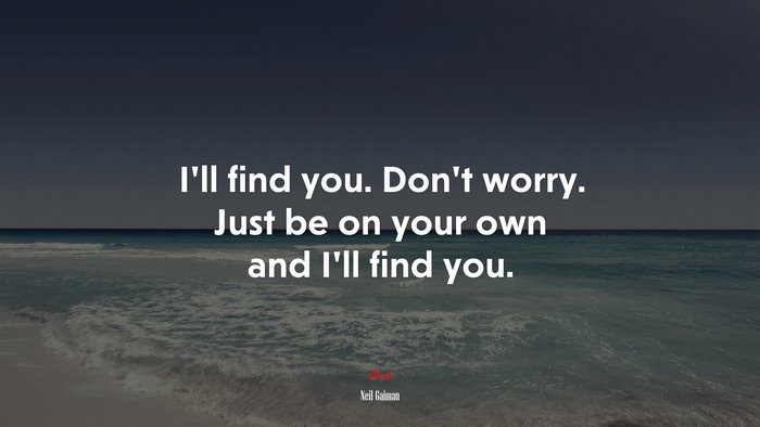 I’ll find you. Don’t worry. Just be on your own and I’ll find you. | Neil Gaiman quote