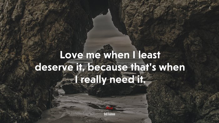 Love me when I least deserve it, because that’s when I really need it. | Neil Gaiman quote
