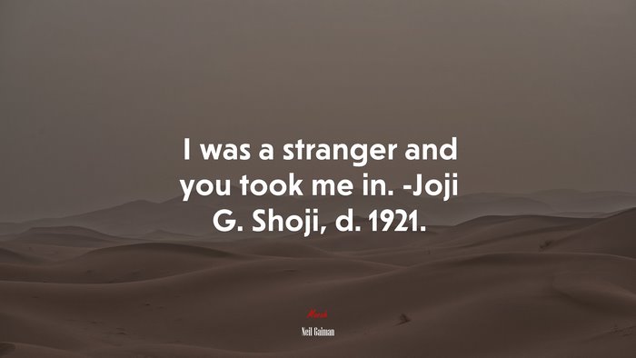 I was a stranger and you took me in. -Joji G. Shoji, d. 1921. | Neil Gaiman quote