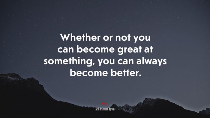 Whether or not you can become great at something, you can always become better. | Neil deGrasse Tyson quote