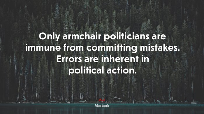 Only armchair politicians are immune from committing mistakes. Errors are inherent in political action. | Nelson Mandela quote