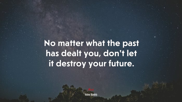 No matter what the past has dealt you, don’t let it destroy your future. | Nelson Mandela quote