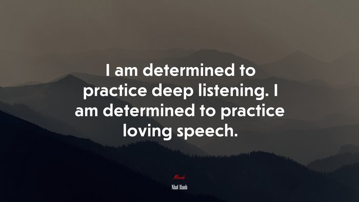 I am determined to practice deep listening. I am determined to practice loving speech. | Nhat Hanh quote