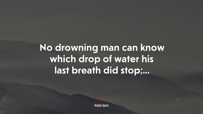 No drowning man can know which drop of water his last breath did stop;... | Nicholas Sparks quote