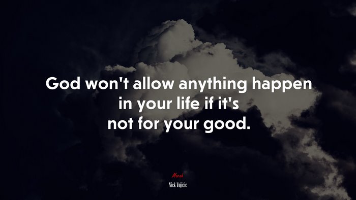 God won’t allow anything happen in your life if it’s not for your good. | Nick Vujicic quote