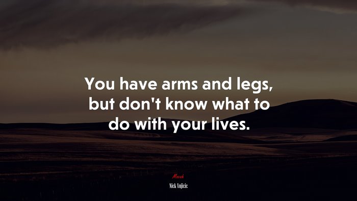 You have arms and legs, but don’t know what to do with your lives. | Nick Vujicic quote