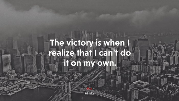 The victory is when I realize that I can’t do it on my own. | Nick Vujicic quote