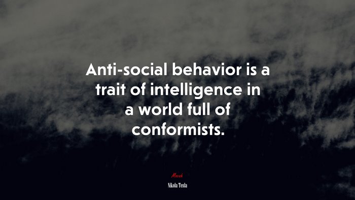 Anti-social behavior is a trait of intelligence in a world full of conformists. | Nikola Tesla quote