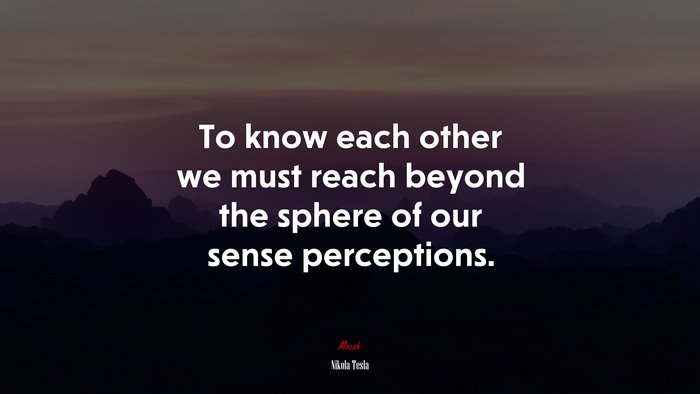 To know each other we must reach beyond the sphere of our sense perceptions. | Nikola Tesla quote