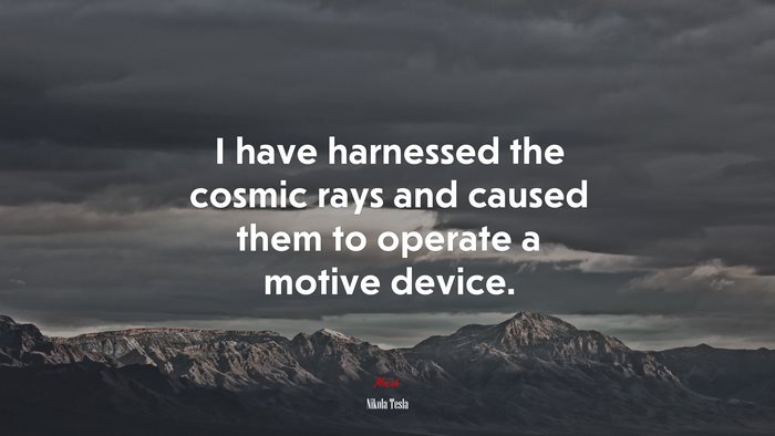 I have harnessed the cosmic rays and caused them to operate a motive device. | Nikola Tesla quote