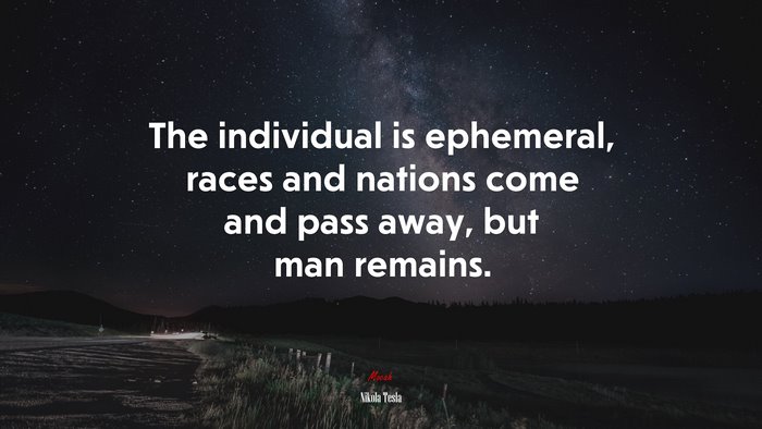 The individual is ephemeral, races and nations come and pass away, but man remains. | Nikola Tesla quote