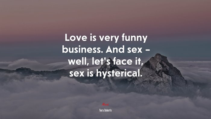 Love is very funny business. And sex – well, let’s face it, sex is hysterical. | Nora Roberts quote