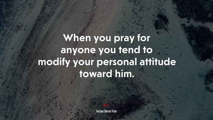 When you pray for anyone you tend to modify your personal attitude toward him. | Norman Vincent Peale quote