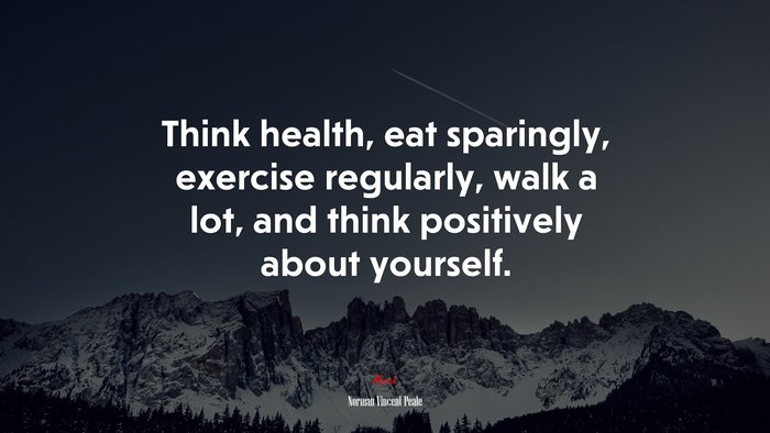 Think health, eat sparingly, exercise regularly, walk a lot, and think positively about yourself. | Norman Vincent Peale quote
