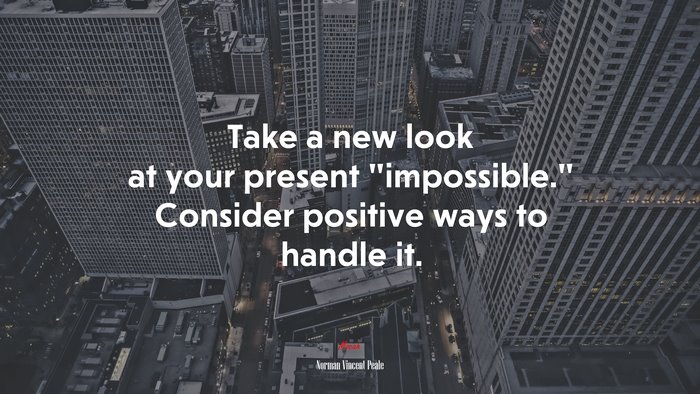 Take a new look at your present “impossible.” Consider positive ways to handle it. | Norman Vincent Peale quote