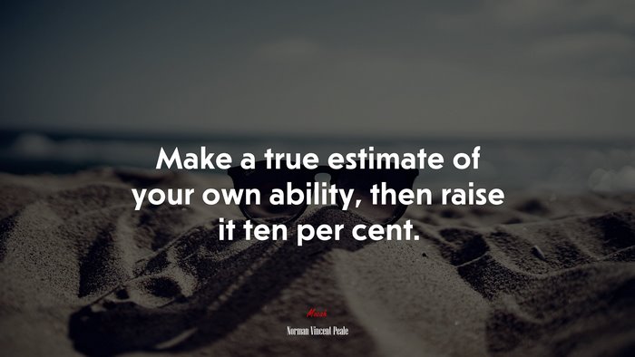 Make a true estimate of your own ability, then raise it ten per cent. | Norman Vincent Peale quote