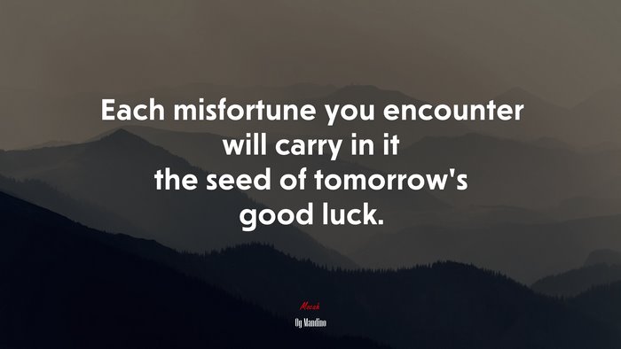 Each misfortune you encounter will carry in it the seed of tomorrow’s good luck. | Og Mandino quote
