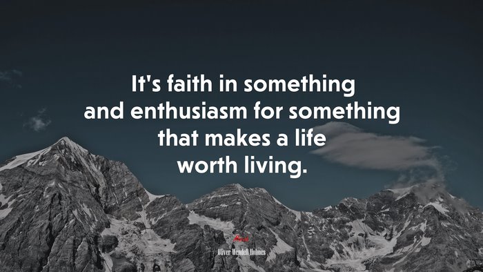It’s faith in something and enthusiasm for something that makes a life worth living. | Oliver Wendell Holmes quote