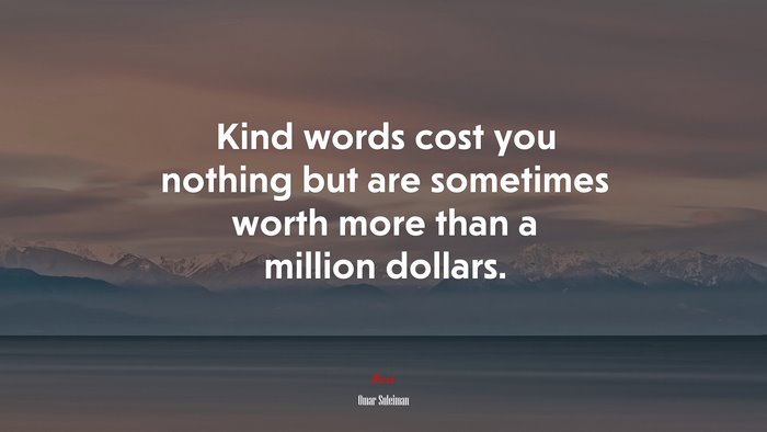 Kind words cost you nothing but are sometimes worth more than a million dollars. | Omar Suleiman quote