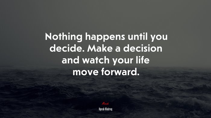 Nothing happens until you decide. Make a decision and watch your life move forward. | Oprah Winfrey quote