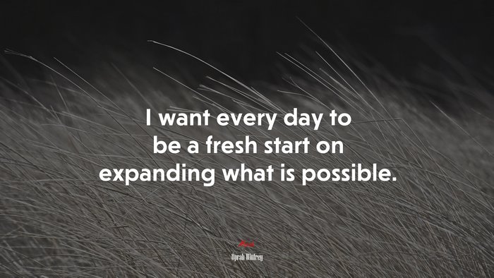 I want every day to be a fresh start on expanding what is possible. | Oprah Winfrey quote