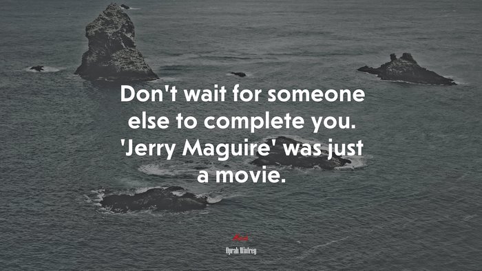 Don’t wait for someone else to complete you. ‘Jerry Maguire’ was just a movie. | Oprah Winfrey quote