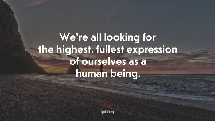 We’re all looking for the highest, fullest expression of ourselves as a human being. | Oprah Winfrey quote