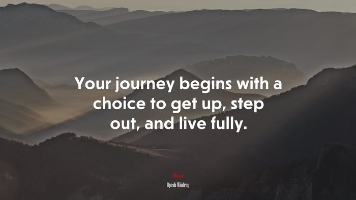 Your journey begins with a choice to get up, step out, and live fully. | Oprah Winfrey quote